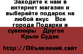 Заходите к нам в интернет-магазин и выберайте подарок на любой вкус - Все города Подарки и сувениры » Другое   . Крым,Судак